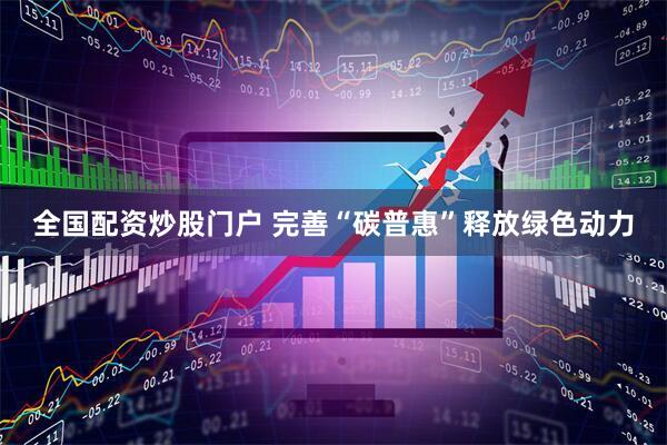 全国配资炒股门户 完善“碳普惠”释放绿色动力
