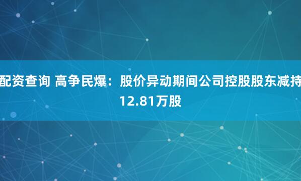 配资查询 高争民爆：股价异动期间公司控股股东减持12.81万股