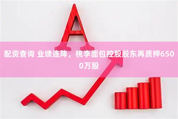 配资查询 业绩连降，桃李面包控股股东再质押6500万股