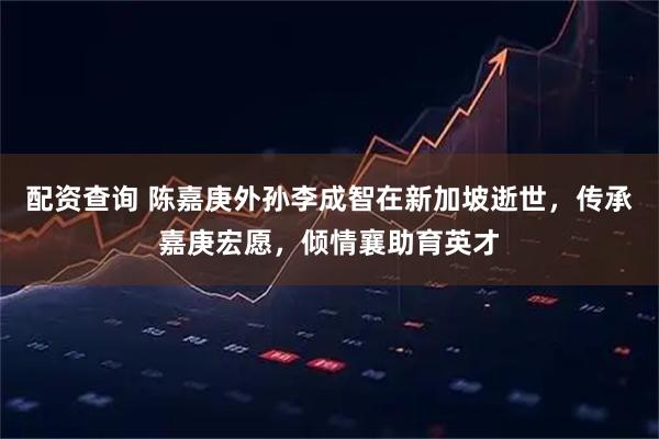 配资查询 陈嘉庚外孙李成智在新加坡逝世,传承嘉庚宏愿,倾情襄助育英才