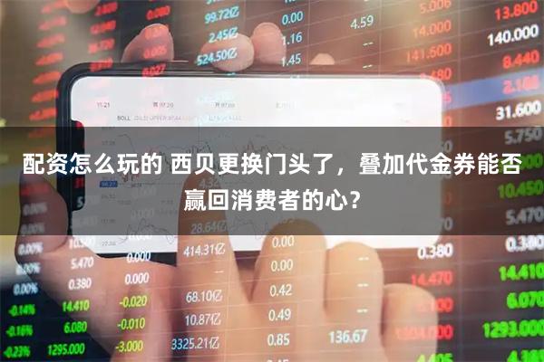 配资怎么玩的 西贝更换门头了,叠加代金券能否赢回消费者的心?