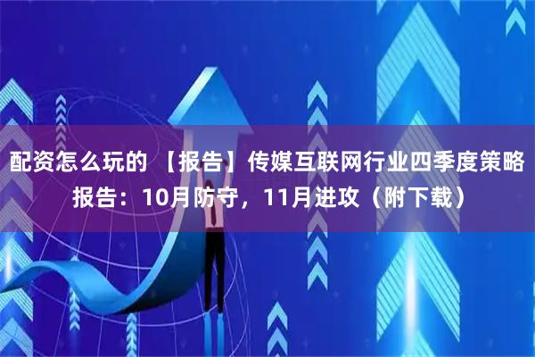 配资怎么玩的 【报告】传媒互联网行业四季度策略报告:10月防守,11月进攻(附下载)